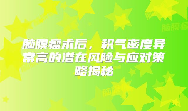 脑膜瘤术后，积气密度异常高的潜在风险与应对策略揭秘