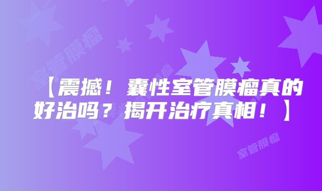 【震撼！囊性室管膜瘤真的好治吗？揭开治疗真相！】