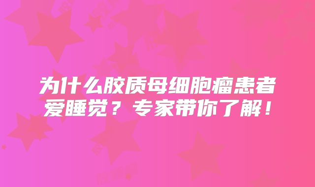 为什么胶质母细胞瘤患者爱睡觉？专家带你了解！