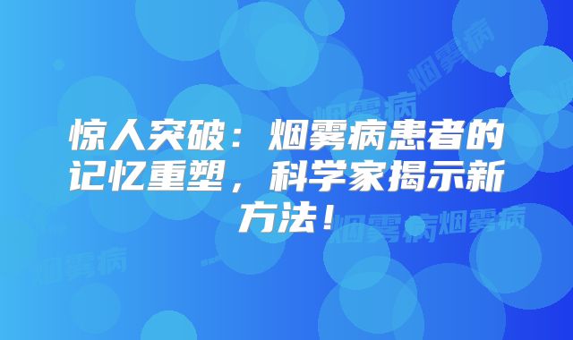 惊人突破：烟雾病患者的记忆重塑，科学家揭示新方法！