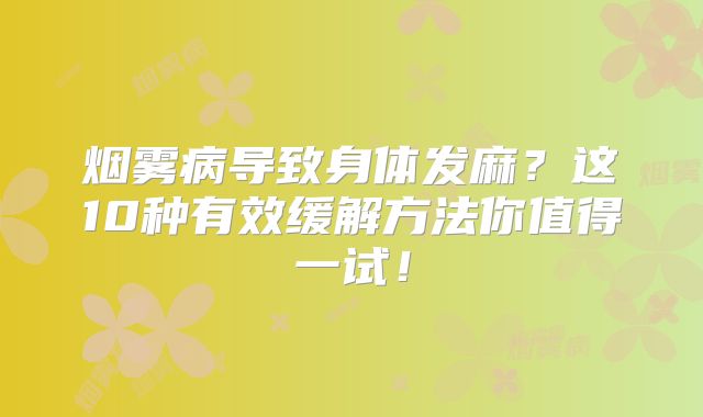 烟雾病导致身体发麻？这10种有效缓解方法你值得一试！