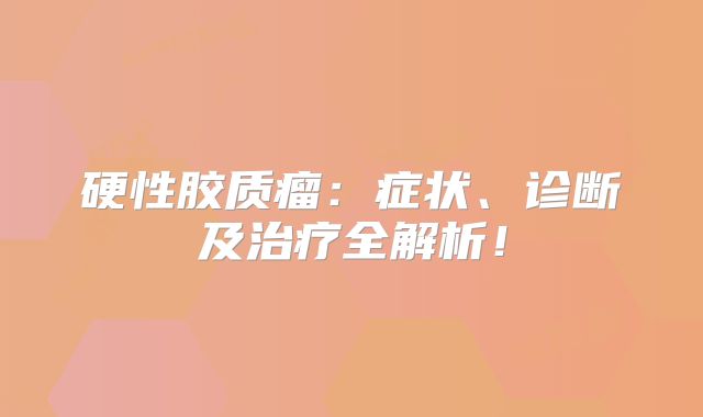 硬性胶质瘤：症状、诊断及治疗全解析！