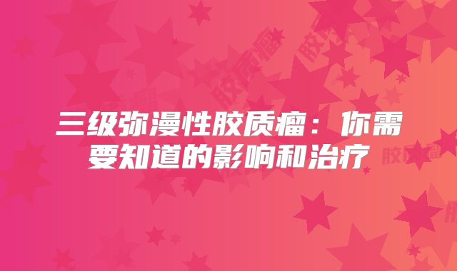 三级弥漫性胶质瘤：你需要知道的影响和治疗