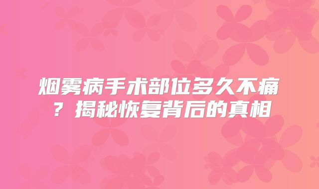 烟雾病手术部位多久不痛？揭秘恢复背后的真相