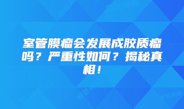 室管膜瘤会发展成胶质瘤吗？严重性如何？揭秘真相！