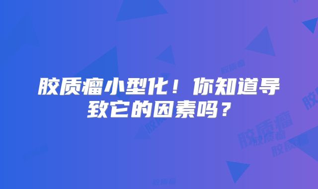 胶质瘤小型化！你知道导致它的因素吗？