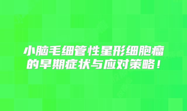 小脑毛细管性星形细胞瘤的早期症状与应对策略！