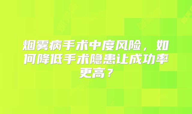 烟雾病手术中度风险，如何降低手术隐患让成功率更高？