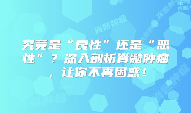 究竟是“良性”还是“恶性”？深入剖析脊髓肿瘤，让你不再困惑！