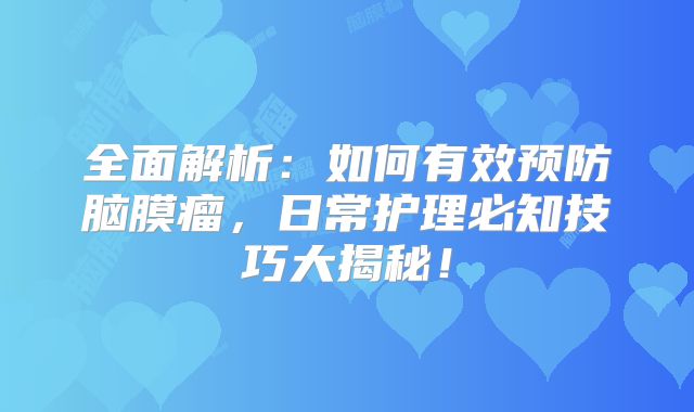 全面解析：如何有效预防脑膜瘤，日常护理必知技巧大揭秘！