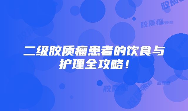 二级胶质瘤患者的饮食与护理全攻略！