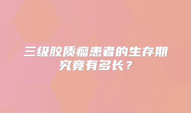 三级胶质瘤患者的生存期究竟有多长？