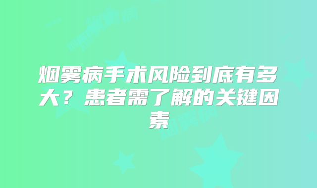 烟雾病手术风险到底有多大？患者需了解的关键因素