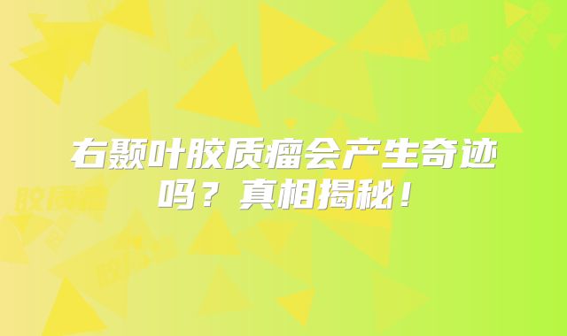 右颞叶胶质瘤会产生奇迹吗？真相揭秘！
