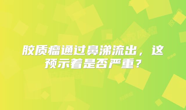 胶质瘤通过鼻涕流出，这预示着是否严重？
