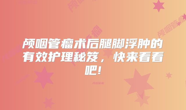 颅咽管瘤术后腿脚浮肿的有效护理秘笈，快来看看吧!