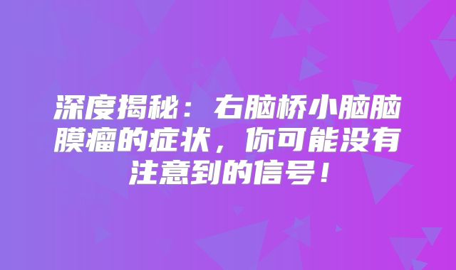 深度揭秘：右脑桥小脑脑膜瘤的症状，你可能没有注意到的信号！