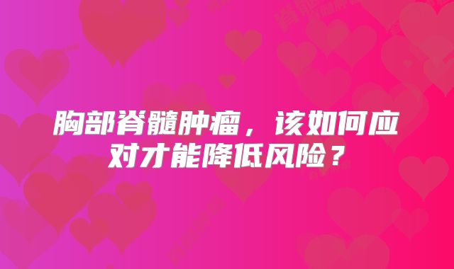 胸部脊髓肿瘤，该如何应对才能降低风险？
