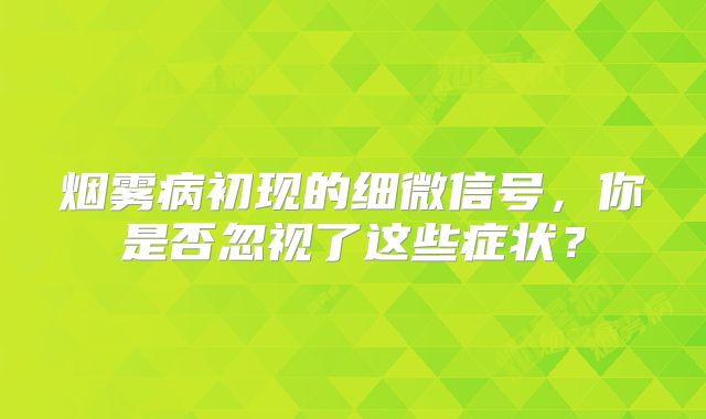 烟雾病初现的细微信号，你是否忽视了这些症状？