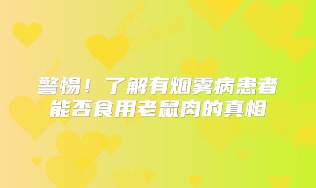 警惕！了解有烟雾病患者能否食用老鼠肉的真相