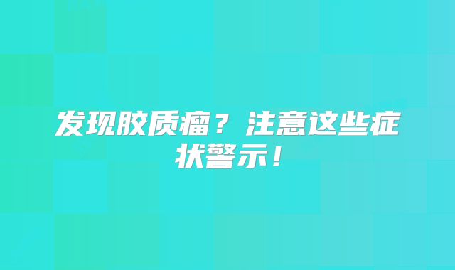 发现胶质瘤？注意这些症状警示！