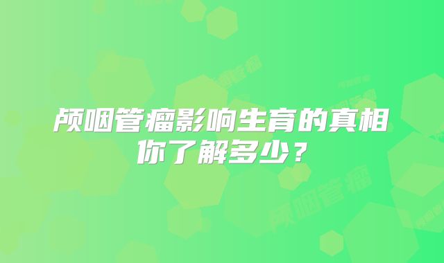 颅咽管瘤影响生育的真相你了解多少？