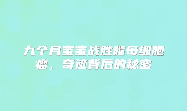 九个月宝宝战胜髓母细胞瘤，奇迹背后的秘密