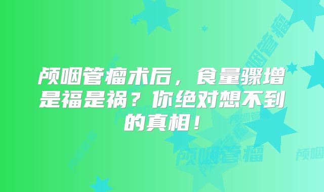 颅咽管瘤术后，食量骤增是福是祸？你绝对想不到的真相！