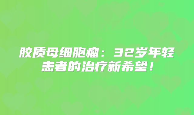 胶质母细胞瘤：32岁年轻患者的治疗新希望！