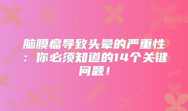 脑膜瘤导致头晕的严重性：你必须知道的14个关键问题！
