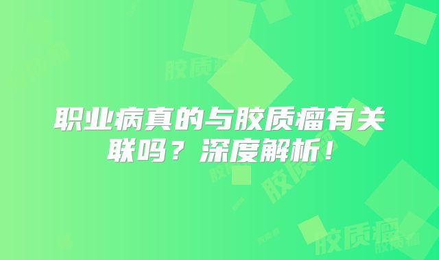 职业病真的与胶质瘤有关联吗？深度解析！