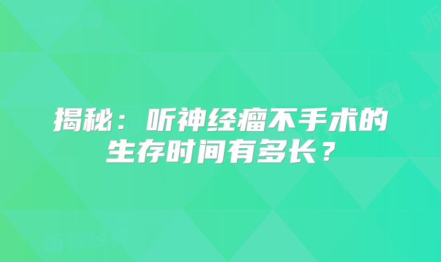 揭秘：听神经瘤不手术的生存时间有多长？