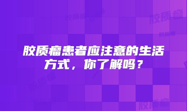 胶质瘤患者应注意的生活方式，你了解吗？