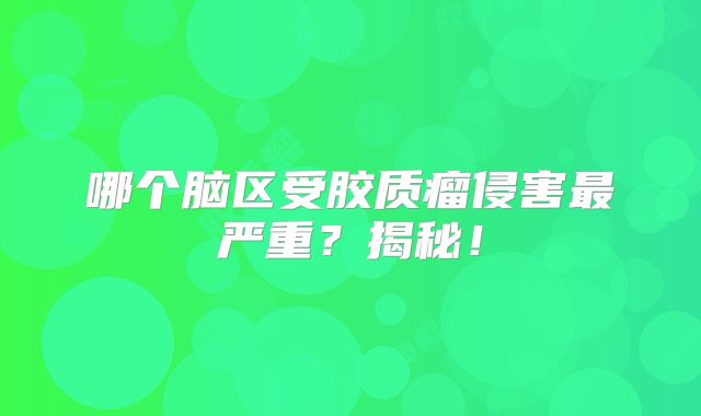 哪个脑区受胶质瘤侵害最严重？揭秘！