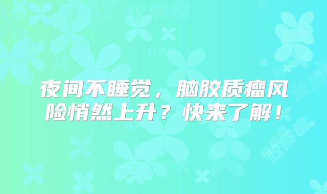 夜间不睡觉，脑胶质瘤风险悄然上升？快来了解！