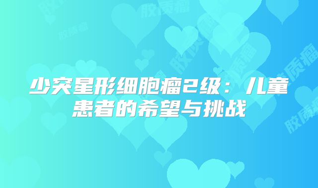 少突星形细胞瘤2级：儿童患者的希望与挑战
