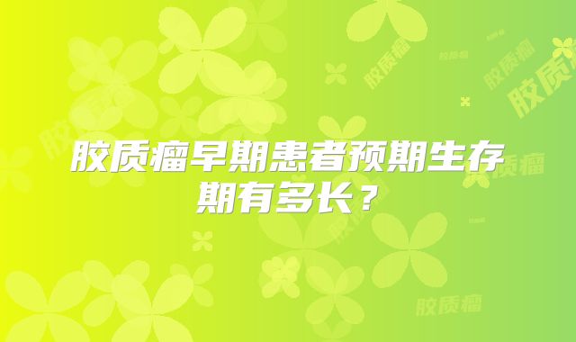 胶质瘤早期患者预期生存期有多长？