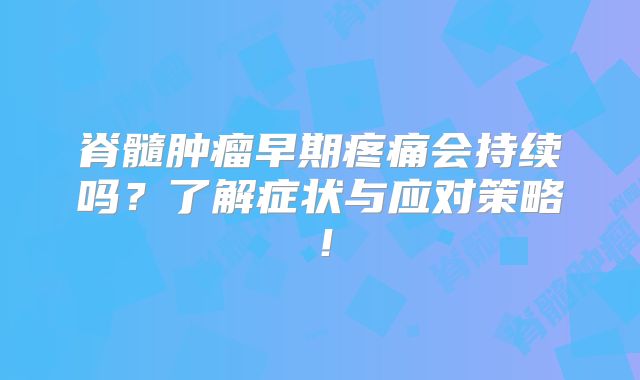 脊髓肿瘤早期疼痛会持续吗？了解症状与应对策略！