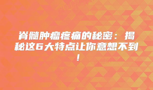脊髓肿瘤疼痛的秘密：揭秘这6大特点让你意想不到！