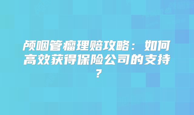 颅咽管瘤理赔攻略：如何高效获得保险公司的支持？