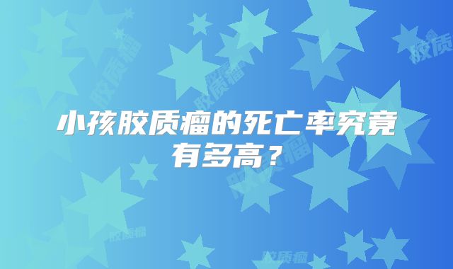 小孩胶质瘤的死亡率究竟有多高？
