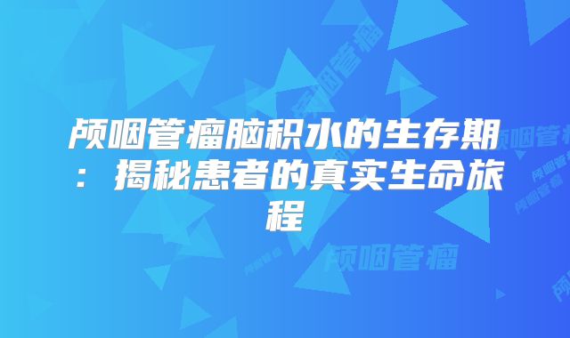 颅咽管瘤脑积水的生存期：揭秘患者的真实生命旅程