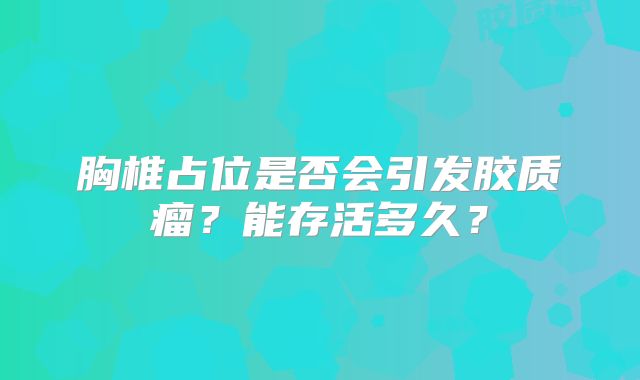 胸椎占位是否会引发胶质瘤？能存活多久？