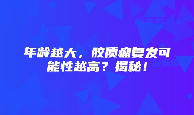 年龄越大，胶质瘤复发可能性越高？揭秘！