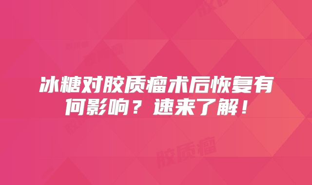 冰糖对胶质瘤术后恢复有何影响？速来了解！