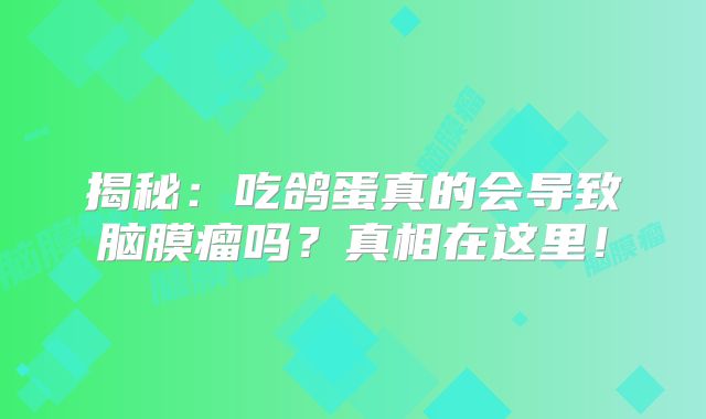 揭秘：吃鸽蛋真的会导致脑膜瘤吗？真相在这里！