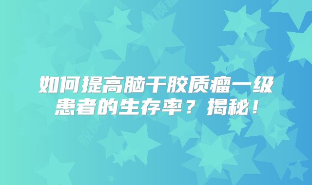 如何提高脑干胶质瘤一级患者的生存率？揭秘！
