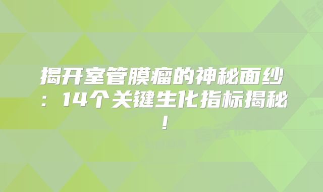 揭开室管膜瘤的神秘面纱：14个关键生化指标揭秘！