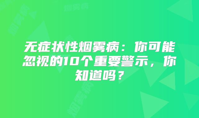 无症状性烟雾病：你可能忽视的10个重要警示，你知道吗？