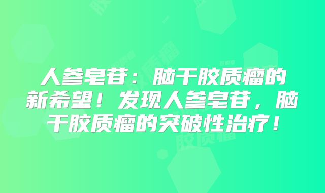人参皂苷：脑干胶质瘤的新希望！发现人参皂苷，脑干胶质瘤的突破性治疗！
